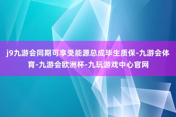 j9九游会同期可享受能源总成毕生质保-九游会体育-九游会欧洲杯-九玩游戏中心官网