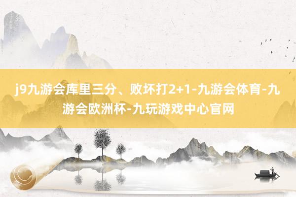 j9九游会库里三分、败坏打2+1-九游会体育-九游会欧洲杯-九玩游戏中心官网