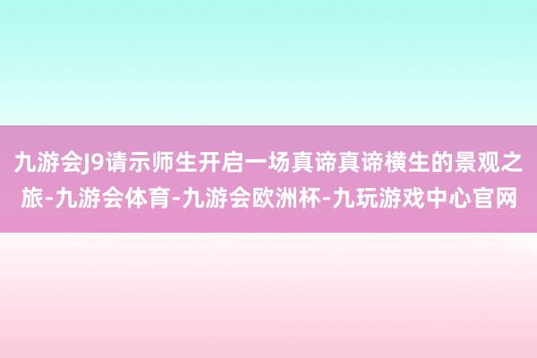九游会J9请示师生开启一场真谛真谛横生的景观之旅-九游会体育-九游会欧洲杯-九玩游戏中心官网