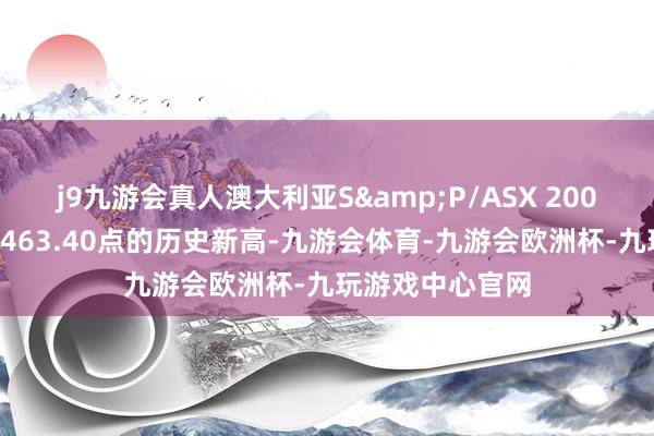 j9九游会真人澳大利亚S&P/ASX 200指数盘中创下8463.40点的历史新高-九游会体育-九游会欧洲杯-九玩游戏中心官网