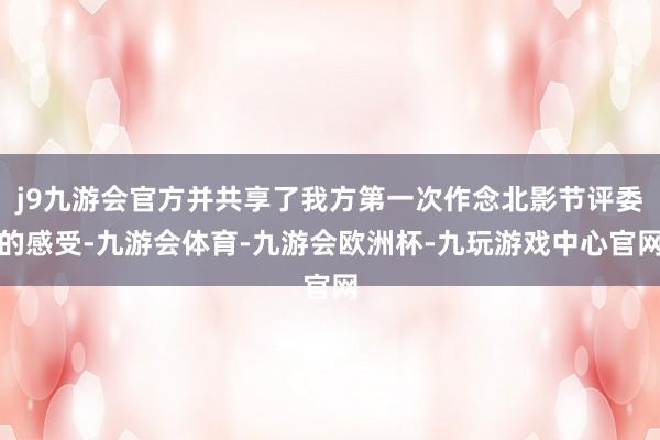 j9九游会官方并共享了我方第一次作念北影节评委的感受-九游会体育-九游会欧洲杯-九玩游戏中心官网