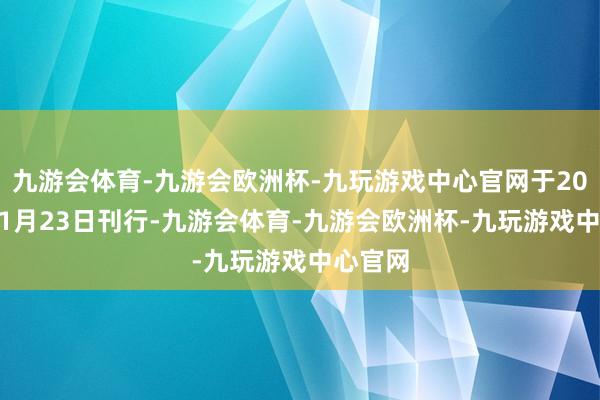 九游会体育-九游会欧洲杯-九玩游戏中心官网于2021年11月23日刊行-九游会体育-九游会欧洲杯-九玩游戏中心官网