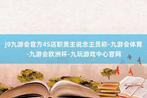 j9九游会官方4S店职责主说念主员称-九游会体育-九游会欧洲杯-九玩游戏中心官网