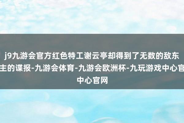 j9九游会官方红色特工谢云亭却得到了无数的敌东谈主的谍报-九游会体育-九游会欧洲杯-九玩游戏中心官网
