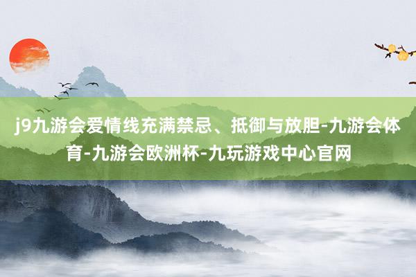 j9九游会爱情线充满禁忌、抵御与放胆-九游会体育-九游会欧洲杯-九玩游戏中心官网