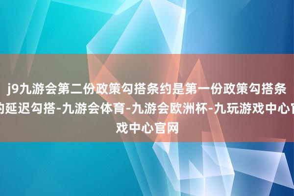 j9九游会第二份政策勾搭条约是第一份政策勾搭条约的延迟勾搭-九游会体育-九游会欧洲杯-九玩游戏中心官网