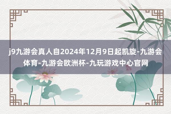 j9九游会真人自2024年12月9日起凯旋-九游会体育-九游会欧洲杯-九玩游戏中心官网