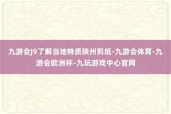 九游会J9了解当地特质陕州剪纸-九游会体育-九游会欧洲杯-九玩游戏中心官网