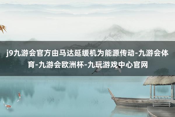 j9九游会官方由马达延缓机为能源传动-九游会体育-九游会欧洲杯-九玩游戏中心官网