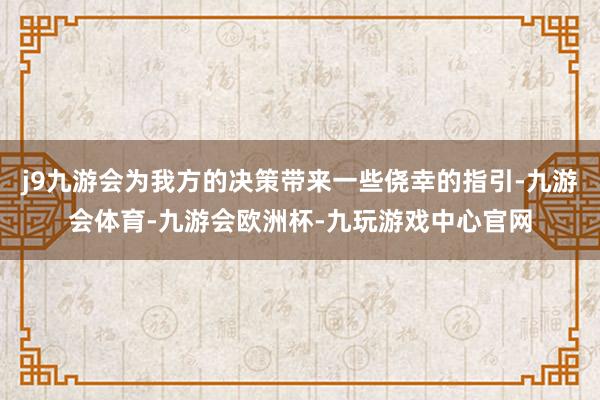 j9九游会为我方的决策带来一些侥幸的指引-九游会体育-九游会欧洲杯-九玩游戏中心官网