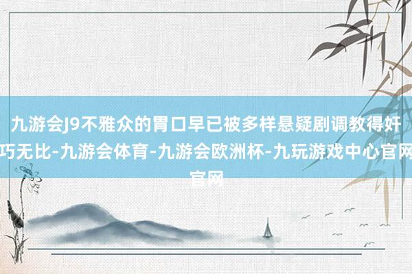 九游会J9不雅众的胃口早已被多样悬疑剧调教得奸巧无比-九游会体育-九游会欧洲杯-九玩游戏中心官网