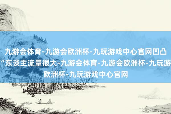 九游会体育-九游会欧洲杯-九玩游戏中心官网凹凸山堵成狗”“东谈主流量很大-九游会体育-九游会欧洲杯-九玩游戏中心官网