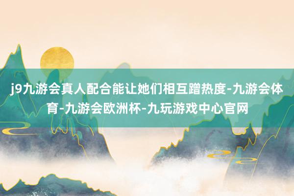 j9九游会真人配合能让她们相互蹭热度-九游会体育-九游会欧洲杯-九玩游戏中心官网