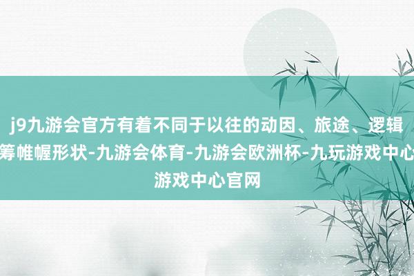 j9九游会官方有着不同于以往的动因、旅途、逻辑及运筹帷幄形状-九游会体育-九游会欧洲杯-九玩游戏中心官网