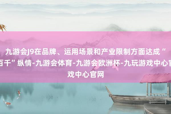 九游会J9在品牌、运用场景和产业限制方面达成“十百千”纵情-九游会体育-九游会欧洲杯-九玩游戏中心官网
