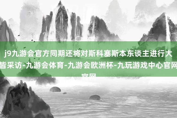 j9九游会官方同期还将对斯科塞斯本东谈主进行大皆采访-九游会体育-九游会欧洲杯-九玩游戏中心官网