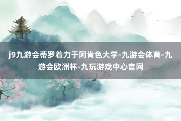 j9九游会蒂罗着力于阿肯色大学-九游会体育-九游会欧洲杯-九玩游戏中心官网