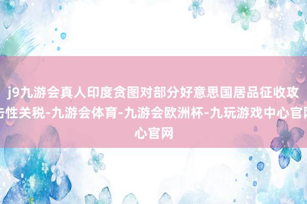 j9九游会真人印度贪图对部分好意思国居品征收攻击性关税-九游会体育-九游会欧洲杯-九玩游戏中心官网