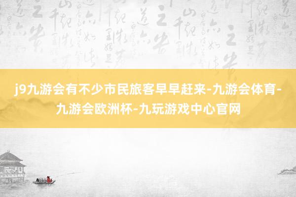 j9九游会有不少市民旅客早早赶来-九游会体育-九游会欧洲杯-九玩游戏中心官网