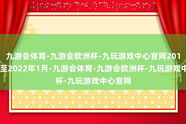 九游会体育-九游会欧洲杯-九玩游戏中心官网2017年3月至2022年1月-九游会体育-九游会欧洲杯-九玩游戏中心官网