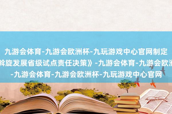 九游会体育-九游会欧洲杯-九玩游戏中心官网制定《“农体文旅商”产业斡旋发展省级试点责任决策》-九游会体育-九游会欧洲杯-九玩游戏中心官网