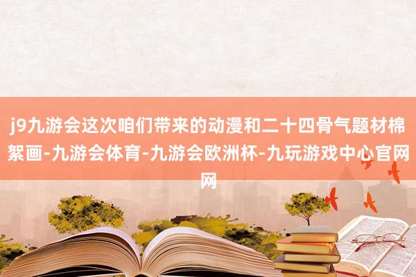j9九游会这次咱们带来的动漫和二十四骨气题材棉絮画-九游会体育-九游会欧洲杯-九玩游戏中心官网