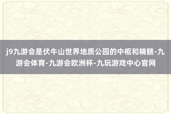 j9九游会是伏牛山世界地质公园的中枢和精髓-九游会体育-九游会欧洲杯-九玩游戏中心官网