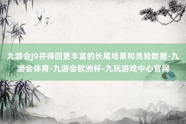 九游会J9并得回更丰富的长尾场景和灵验数据-九游会体育-九游会欧洲杯-九玩游戏中心官网