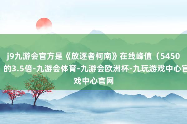 j9九游会官方是《放逐者柯南》在线峰值（54503）的3.5倍-九游会体育-九游会欧洲杯-九玩游戏中心官网