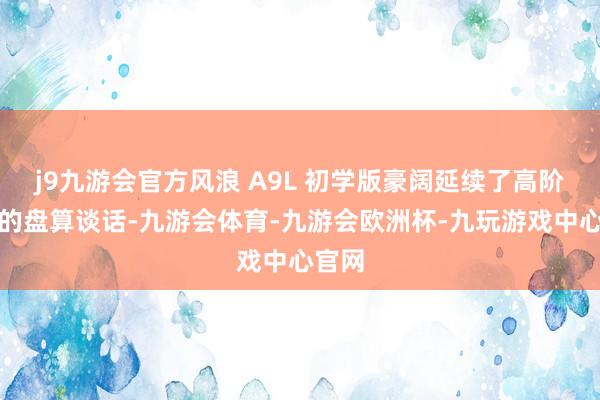 j9九游会官方风浪 A9L 初学版豪阔延续了高阶车型的盘算谈话-九游会体育-九游会欧洲杯-九玩游戏中心官网