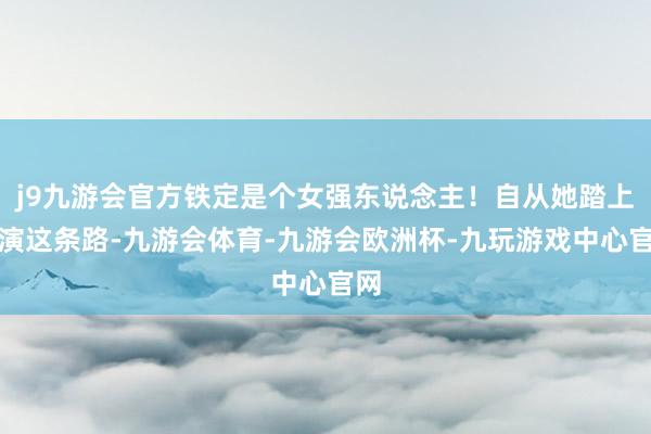 j9九游会官方铁定是个女强东说念主！自从她踏上导演这条路-九游会体育-九游会欧洲杯-九玩游戏中心官网