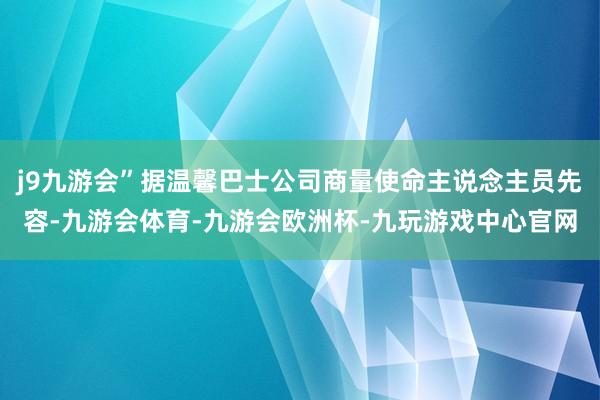 j9九游会”据温馨巴士公司商量使命主说念主员先容-九游会体育-九游会欧洲杯-九玩游戏中心官网