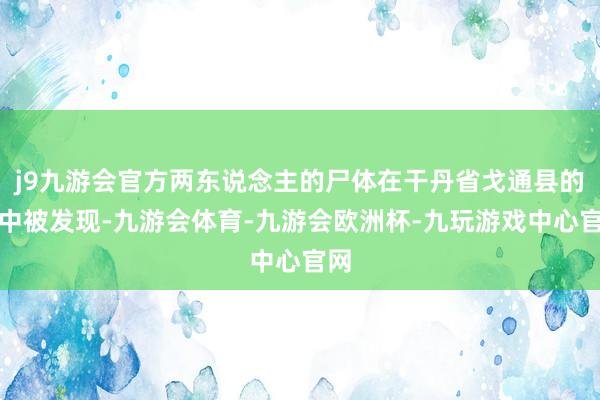 j9九游会官方两东说念主的尸体在干丹省戈通县的河中被发现-九游会体育-九游会欧洲杯-九玩游戏中心官网