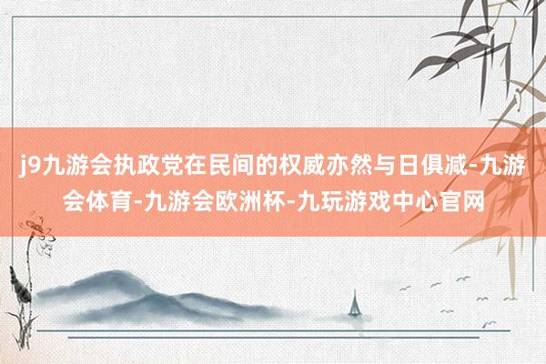 j9九游会执政党在民间的权威亦然与日俱减-九游会体育-九游会欧洲杯-九玩游戏中心官网