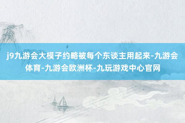 j9九游会大模子约略被每个东谈主用起来-九游会体育-九游会欧洲杯-九玩游戏中心官网