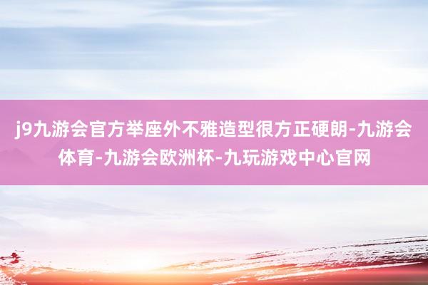 j9九游会官方举座外不雅造型很方正硬朗-九游会体育-九游会欧洲杯-九玩游戏中心官网