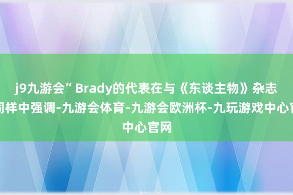 j9九游会”Brady的代表在与《东谈主物》杂志的同样中强调-九游会体育-九游会欧洲杯-九玩游戏中心官网