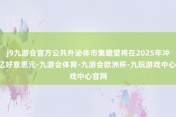 j9九游会官方公共外泌体市集瞻望将在2025年冲破5亿好意思元-九游会体育-九游会欧洲杯-九玩游戏中心官网