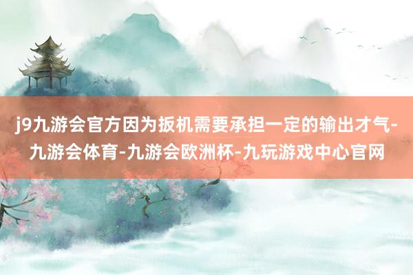 j9九游会官方因为扳机需要承担一定的输出才气-九游会体育-九游会欧洲杯-九玩游戏中心官网