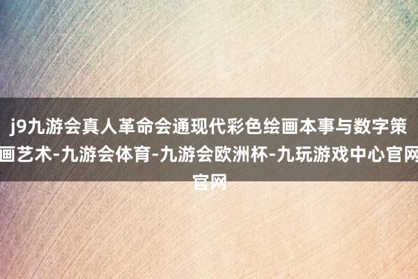 j9九游会真人革命会通现代彩色绘画本事与数字策画艺术-九游会体育-九游会欧洲杯-九玩游戏中心官网