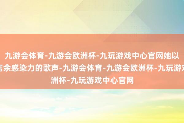 九游会体育-九游会欧洲杯-九玩游戏中心官网她以其顺心而富余感染力的歌声-九游会体育-九游会欧洲杯-九玩游戏中心官网
