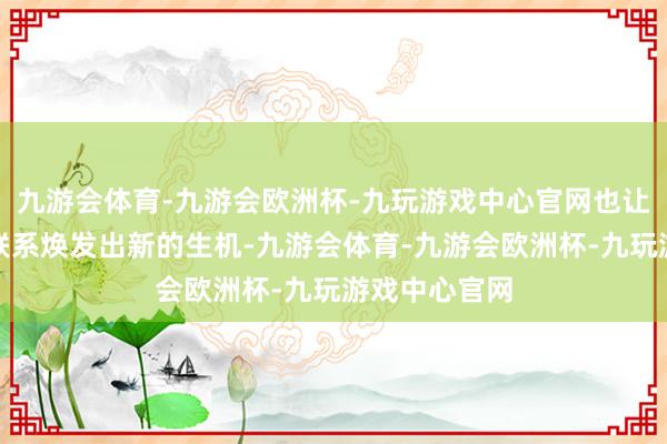 九游会体育-九游会欧洲杯-九玩游戏中心官网也让他们的婚配联系焕发出新的生机-九游会体育-九游会欧洲杯-九玩游戏中心官网