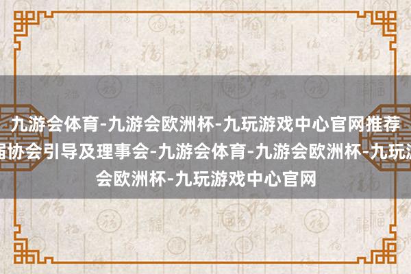 九游会体育-九游会欧洲杯-九玩游戏中心官网推荐产生了新一届协会引导及理事会-九游会体育-九游会欧洲杯-九玩游戏中心官网