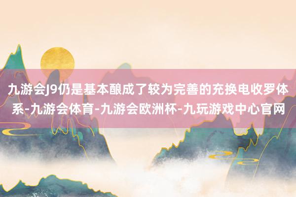 九游会J9仍是基本酿成了较为完善的充换电收罗体系-九游会体育-九游会欧洲杯-九玩游戏中心官网