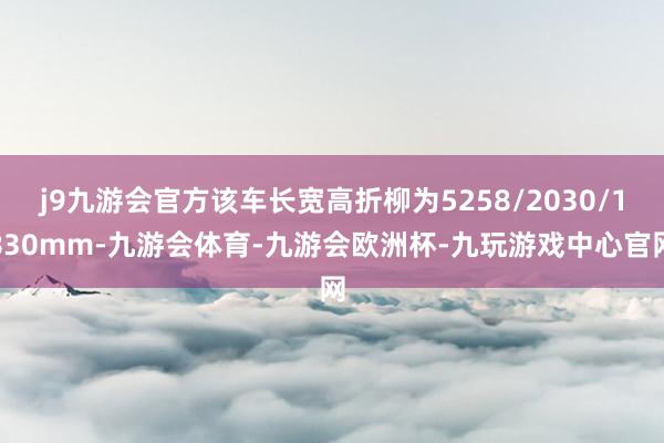 j9九游会官方该车长宽高折柳为5258/2030/1830mm-九游会体育-九游会欧洲杯-九玩游戏中心官网