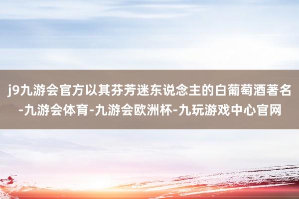 j9九游会官方以其芬芳迷东说念主的白葡萄酒著名-九游会体育-九游会欧洲杯-九玩游戏中心官网