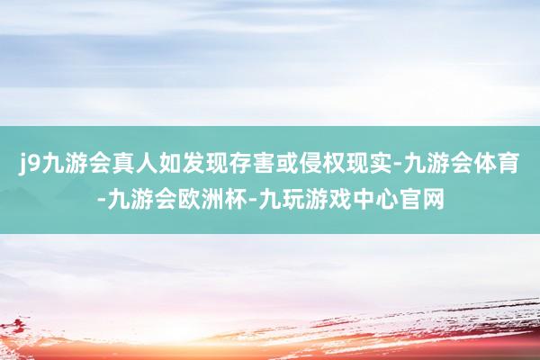 j9九游会真人如发现存害或侵权现实-九游会体育-九游会欧洲杯-九玩游戏中心官网