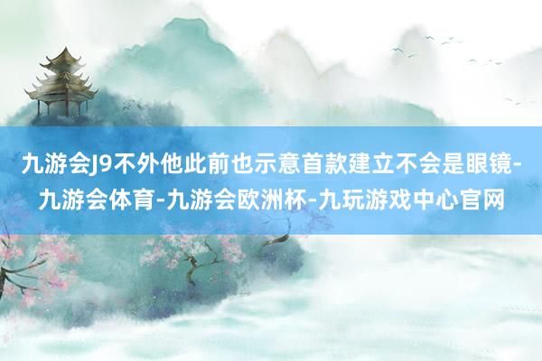 九游会J9不外他此前也示意首款建立不会是眼镜-九游会体育-九游会欧洲杯-九玩游戏中心官网