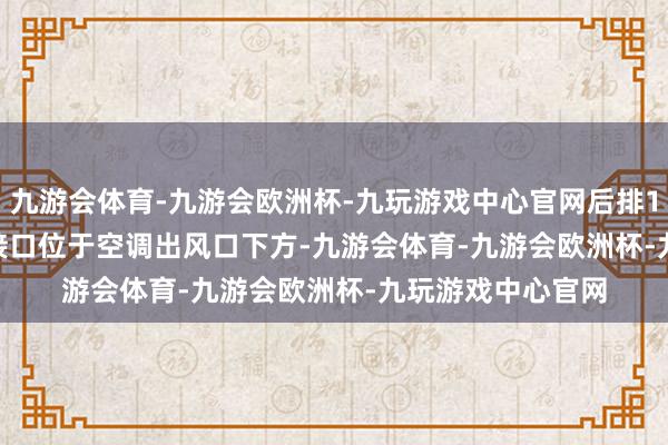 九游会体育-九游会欧洲杯-九玩游戏中心官网后排1个USB Type-A接口位于空调出风口下方-九游会体育-九游会欧洲杯-九玩游戏中心官网