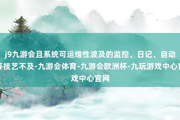 j9九游会且系统可运维性波及的监控、日记、自动化等技艺不及-九游会体育-九游会欧洲杯-九玩游戏中心官网